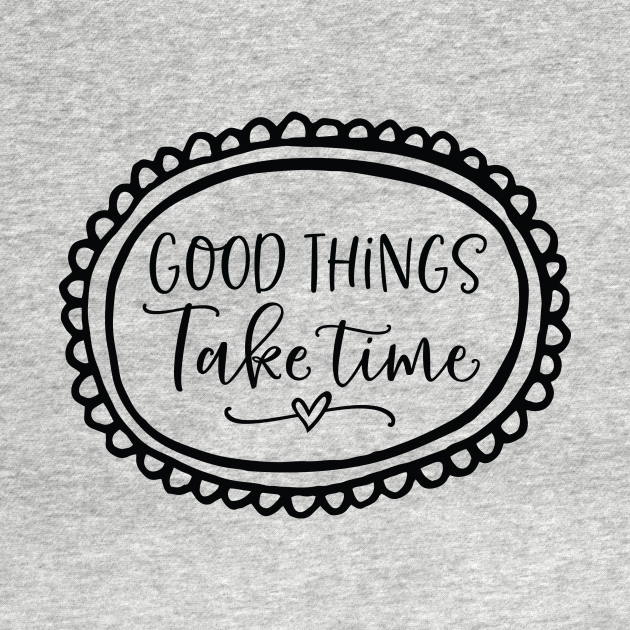 good things take time t shirt